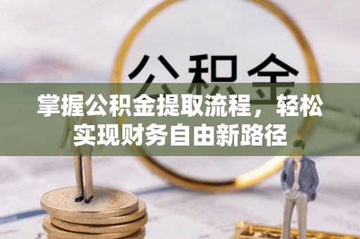 石嘴山掌握公积金提取流程，轻松实现财务自由新路径