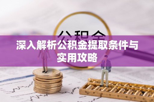 石嘴山深入解析公积金提取条件与实用攻略