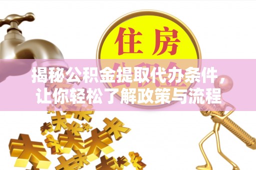 石嘴山揭秘公积金提取代办条件，让你轻松了解政策与流程