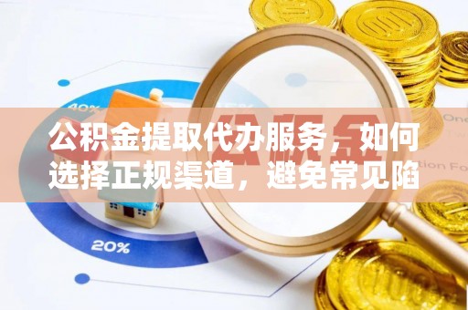 石嘴山公积金提取代办服务，如何选择正规渠道，避免常见陷阱