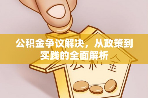 石嘴山公积金争议解决，从政策到实践的全面解析