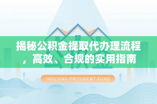 石嘴山揭秘公积金提取代办理流程，高效、合规的实用指南