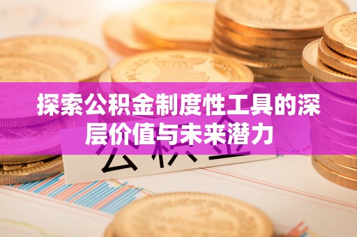 石嘴山探索公积金制度性工具的深层价值与未来潜力