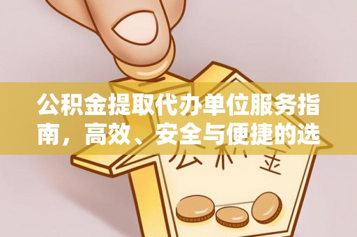 石嘴山公积金提取代办单位服务指南，高效、安全与便捷的选择