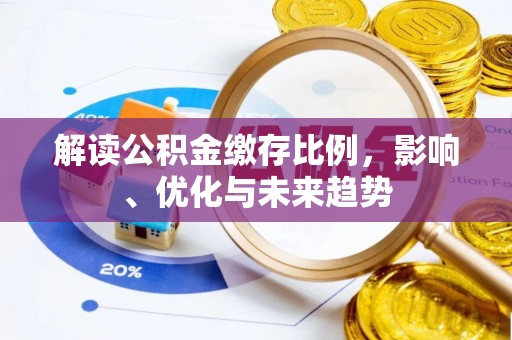 石嘴山解读公积金缴存比例，影响、优化与未来趋势