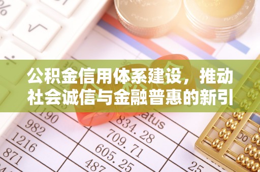 石嘴山公积金信用体系建设，推动社会诚信与金融普惠的新引擎