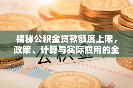 石嘴山揭秘公积金贷款额度上限，政策、计算与实际应用的全面解析