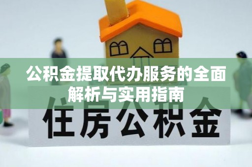 石嘴山公积金提取代办服务的全面解析与实用指南