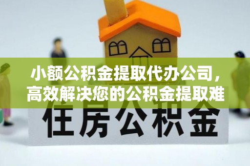 石嘴山小额公积金提取代办公司，高效解决您的公积金提取难题