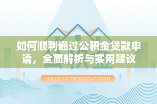 石嘴山如何顺利通过公积金贷款申请，全面解析与实用建议
