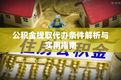 石嘴山公积金提取代办条件解析与实用指南