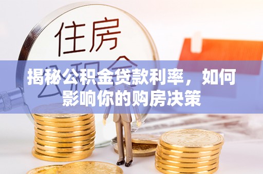 石嘴山揭秘公积金贷款利率，如何影响你的购房决策
