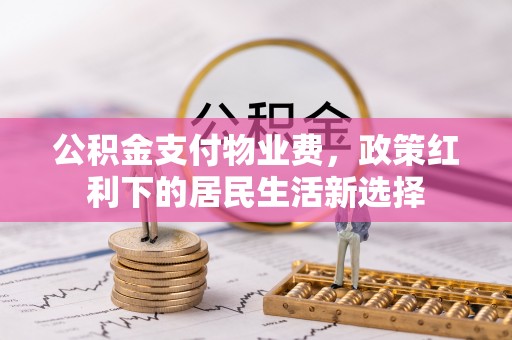 石嘴山公积金支付物业费，政策红利下的居民生活新选择