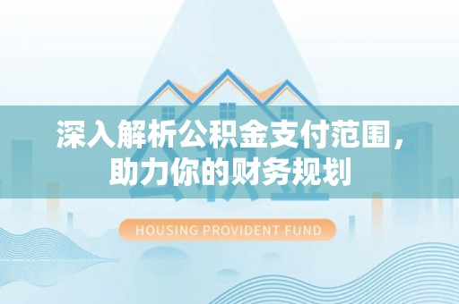 石嘴山深入解析公积金支付范围，助力你的财务规划