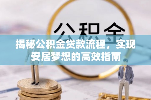 石嘴山揭秘公积金贷款流程，实现安居梦想的高效指南