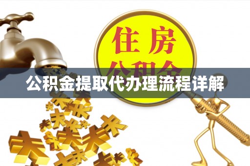 石嘴山公积金提取代办理流程详解