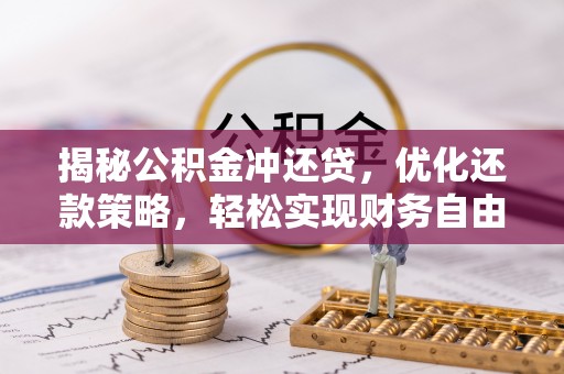 石嘴山揭秘公积金冲还贷，优化还款策略，轻松实现财务自由